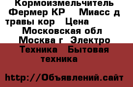 Кормоизмельчитель Фермер КР-01 Миасс д/травы,кор › Цена ­ 11 700 - Московская обл., Москва г. Электро-Техника » Бытовая техника   